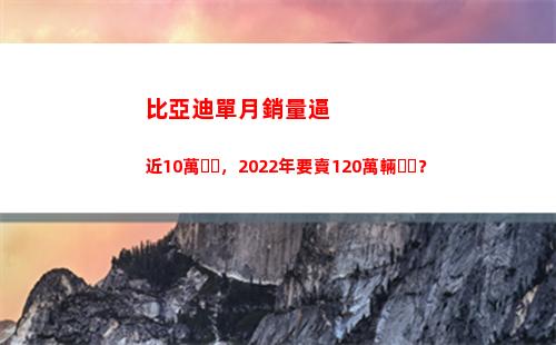比亞迪單月銷量逼近10萬，2022年要賣120萬輛？